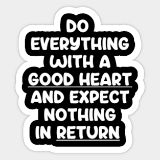 Do Everything With A Good Heart And Expect Nothing In Return Sticker
